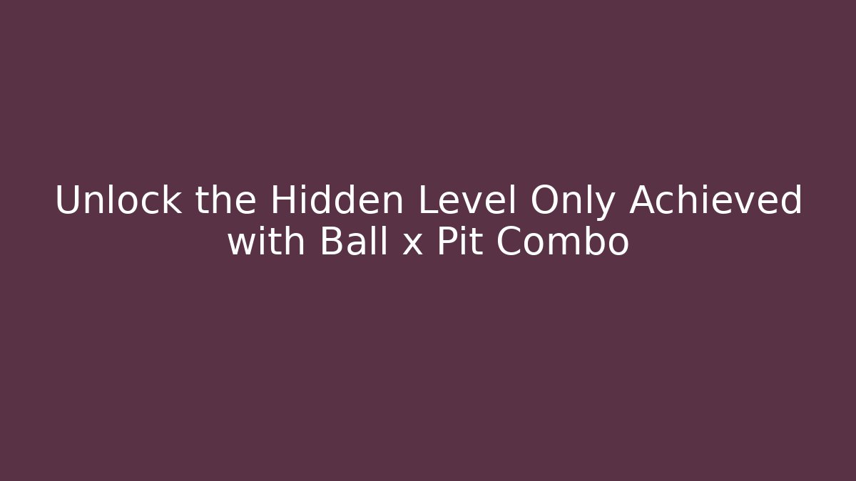 Unlock the Hidden Level Only Achieved with Ball x Pit Combo