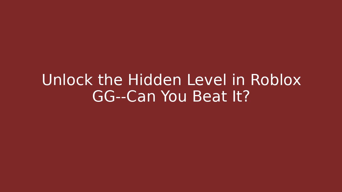 Unlock the Hidden Level in Roblox GG—Can You Beat It?