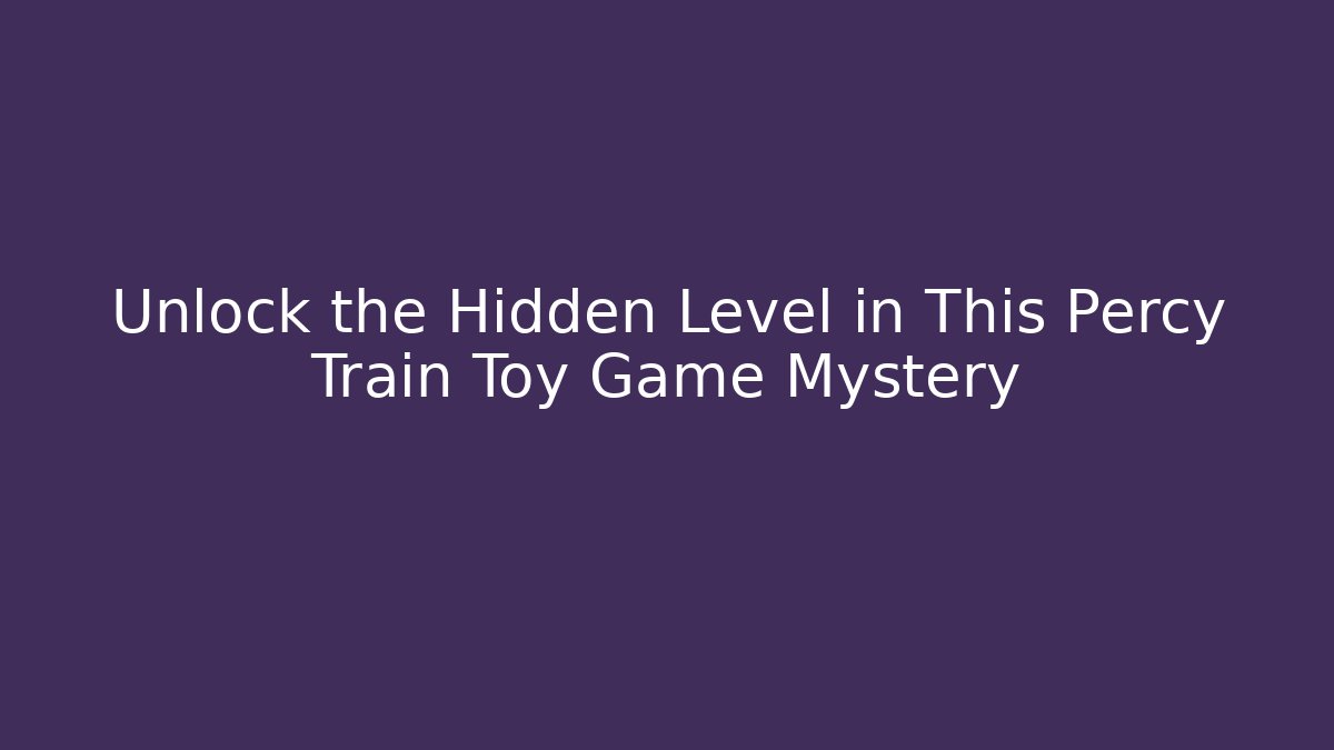 Unlock the Hidden Level in This Percy Train Toy Game Mystery