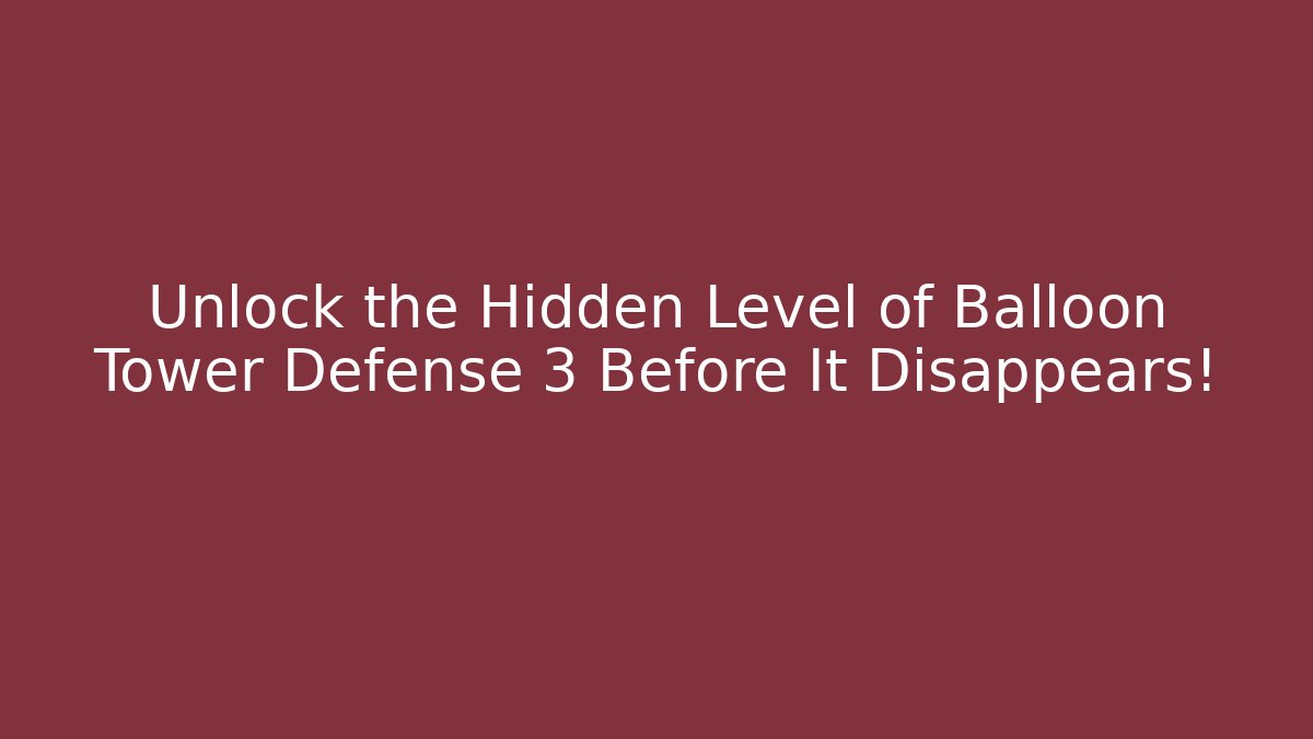 Unlock the Hidden Level of Balloon Tower Defense 3 Before It Disappears!