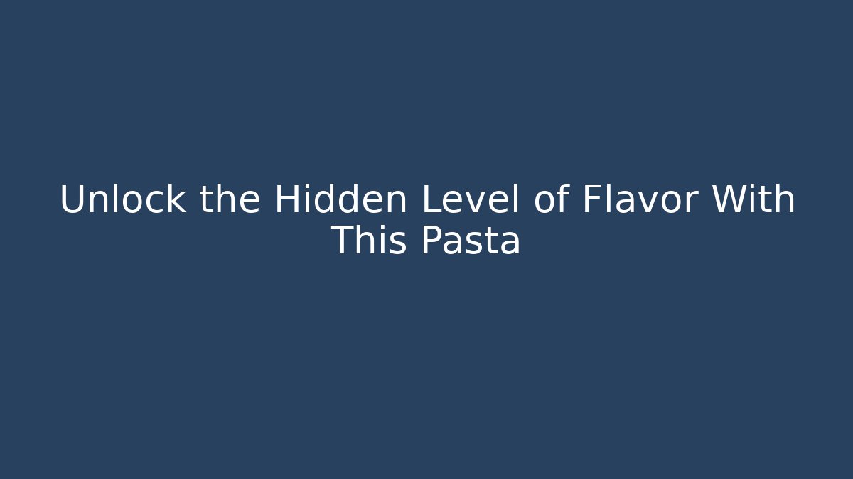 Unlock the Hidden Level of Flavor With This Pasta