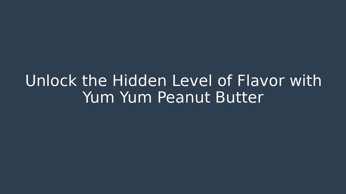 Unlock the Hidden Level of Flavor with Yum Yum Peanut Butter