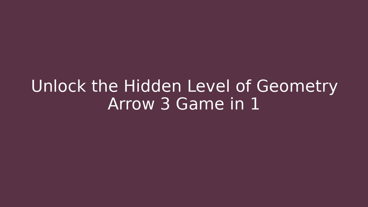 Unlock the Hidden Level of Geometry Arrow 3 Game in 1