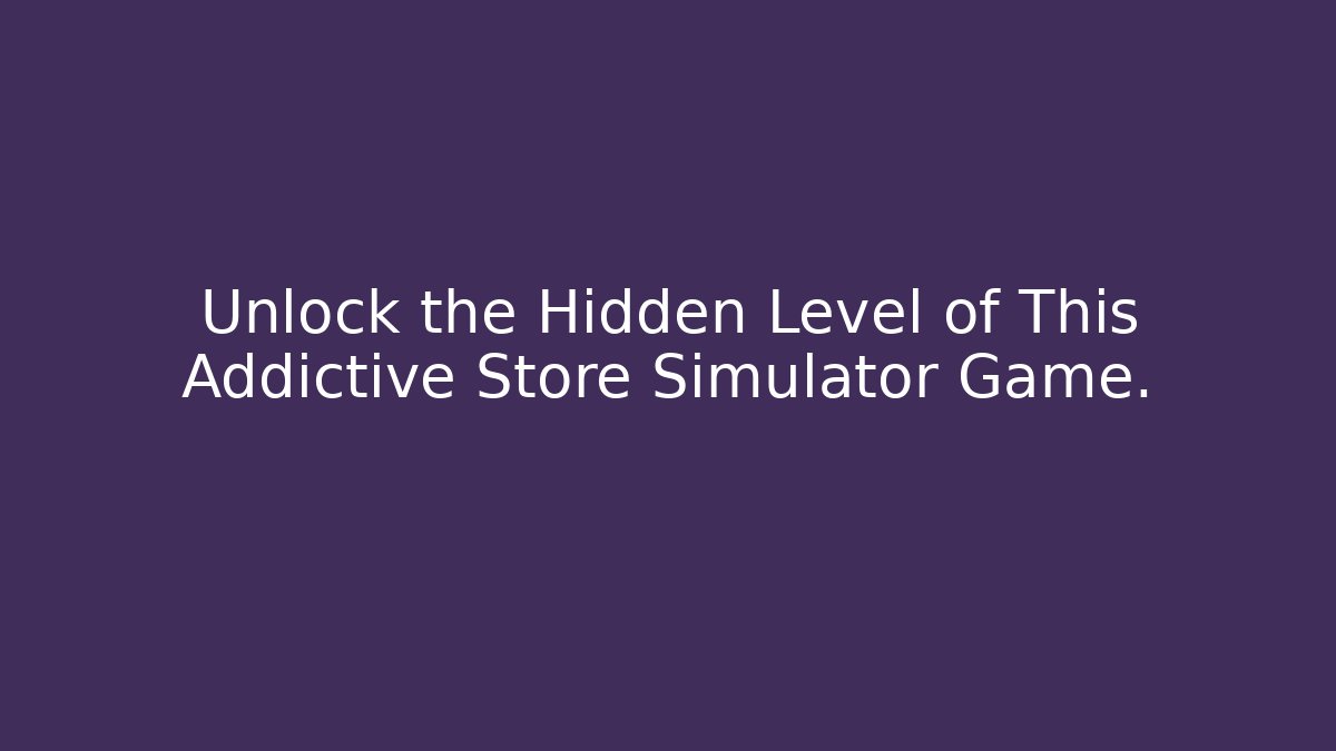 Unlock the Hidden Level of This Addictive Store Simulator Game.
