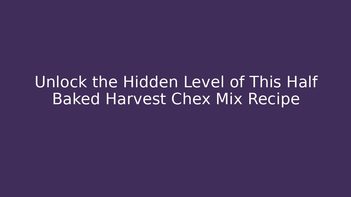 Unlock the Hidden Level of This Half Baked Harvest Chex Mix Recipe
