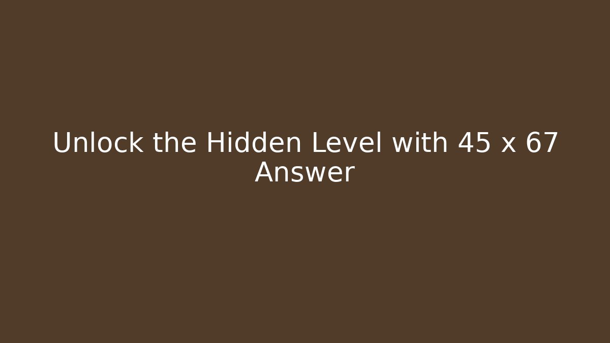 Unlock the Hidden Level with 45 x 67 Answer