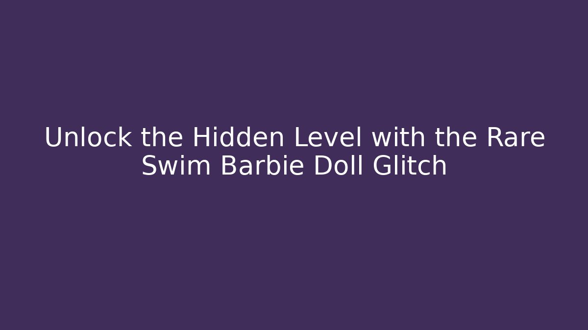 Unlock the Hidden Level with the Rare Swim Barbie Doll Glitch