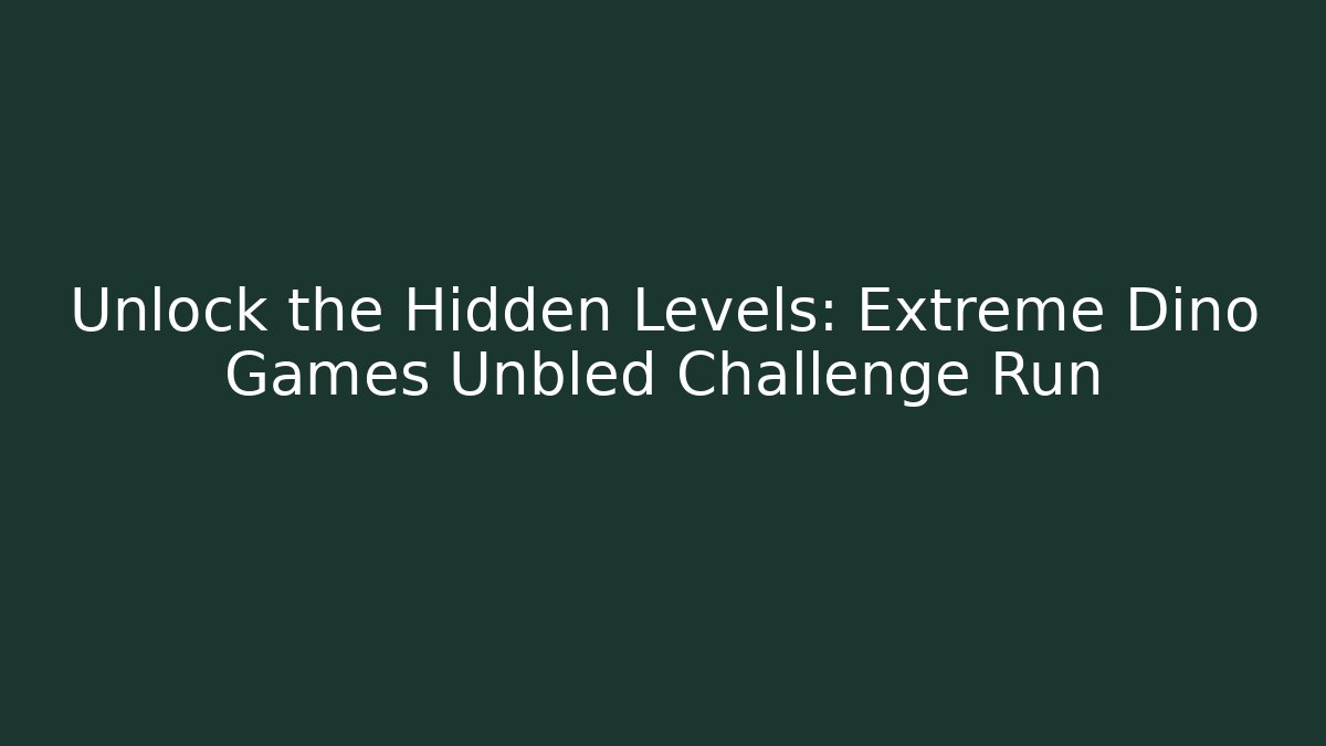 Unlock the Hidden Levels: Extreme Dino Games Unbled Challenge Run