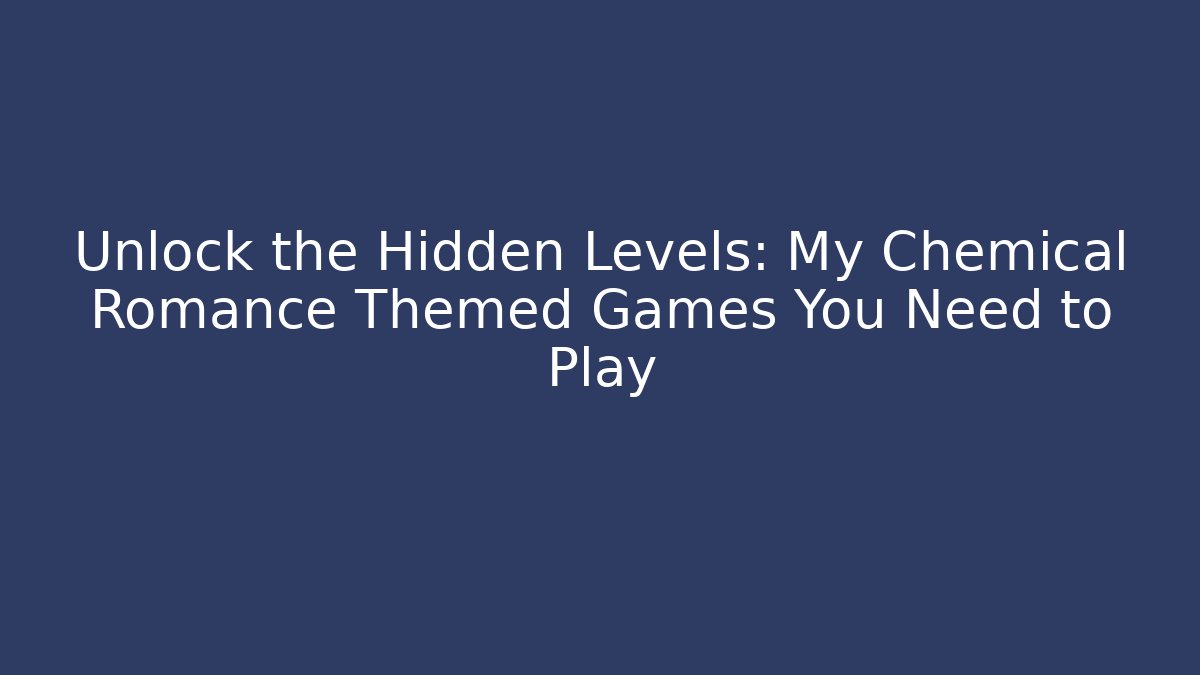 Unlock the Hidden Levels: My Chemical Romance Themed Games You Need to Play