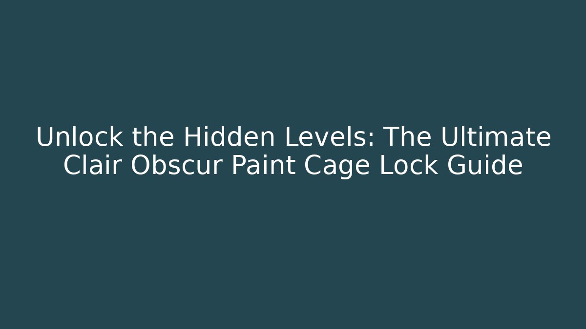 Unlock the Hidden Levels: The Ultimate Clair Obscur Paint Cage Lock Guide