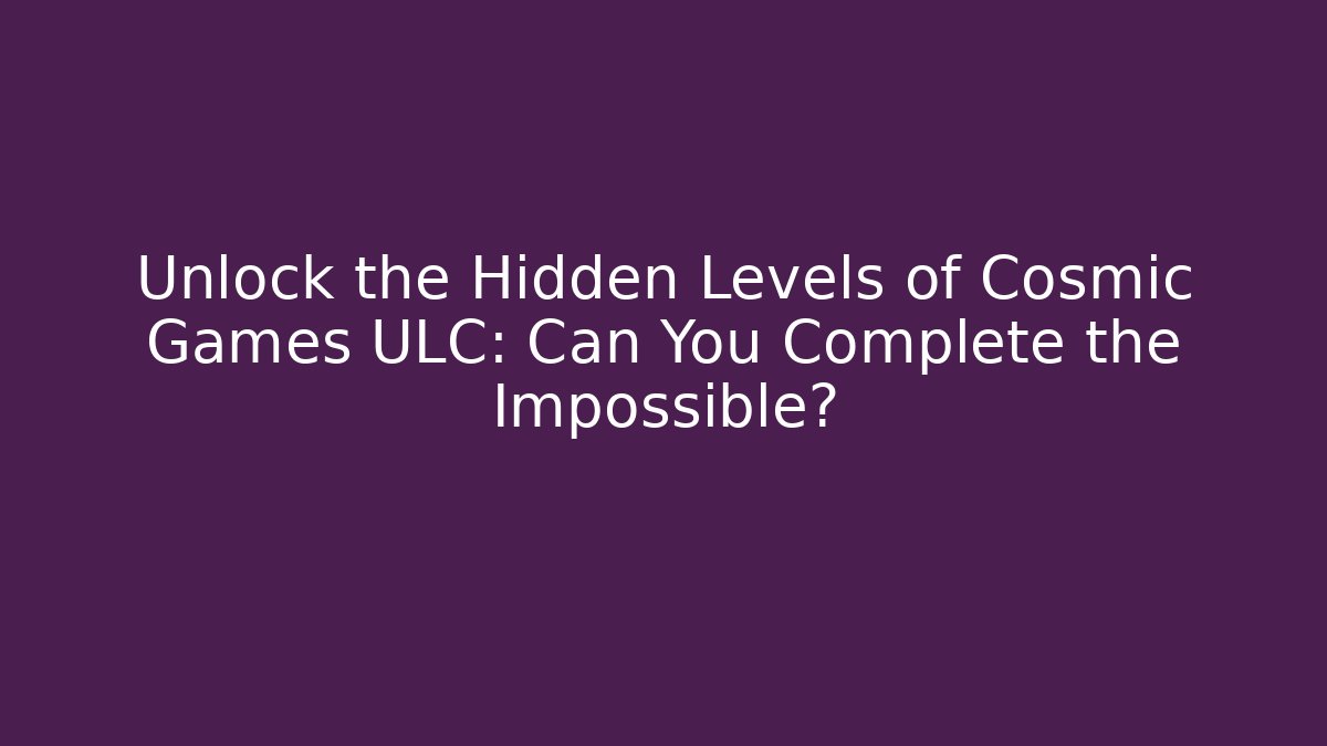 Unlock the Hidden Levels of Cosmic Games ULC: Can You Complete the Impossible?