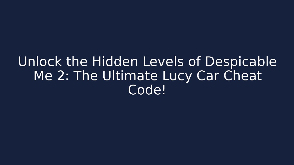 Unlock the Hidden Levels of Despicable Me 2: The Ultimate Lucy Car Cheat Code!
