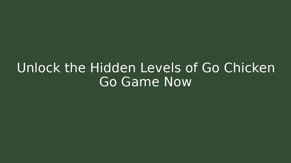 Unlock the Hidden Levels of Go Chicken Go Game Now