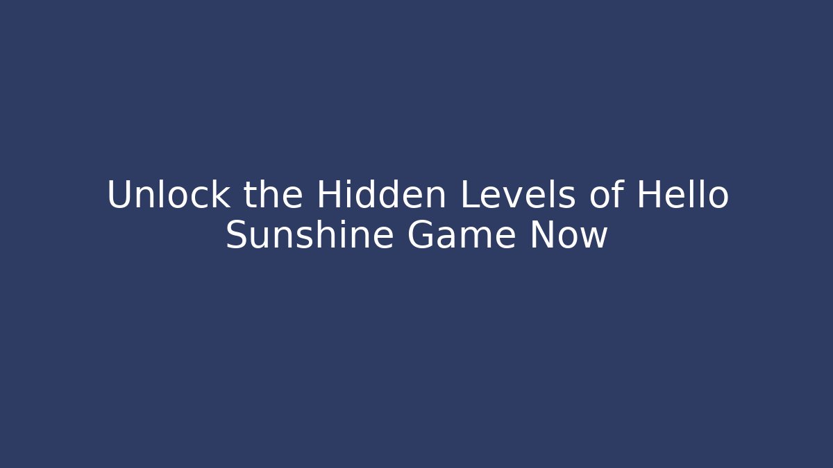 Unlock the Hidden Levels of Hello Sunshine Game Now