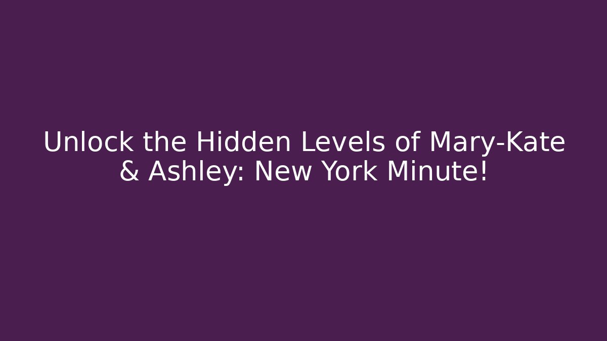 Unlock the Hidden Levels of Mary-Kate & Ashley: New York Minute!