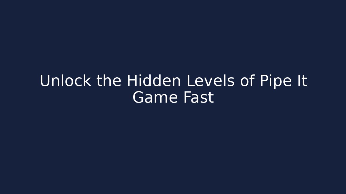Unlock the Hidden Levels of Pipe It Game Fast