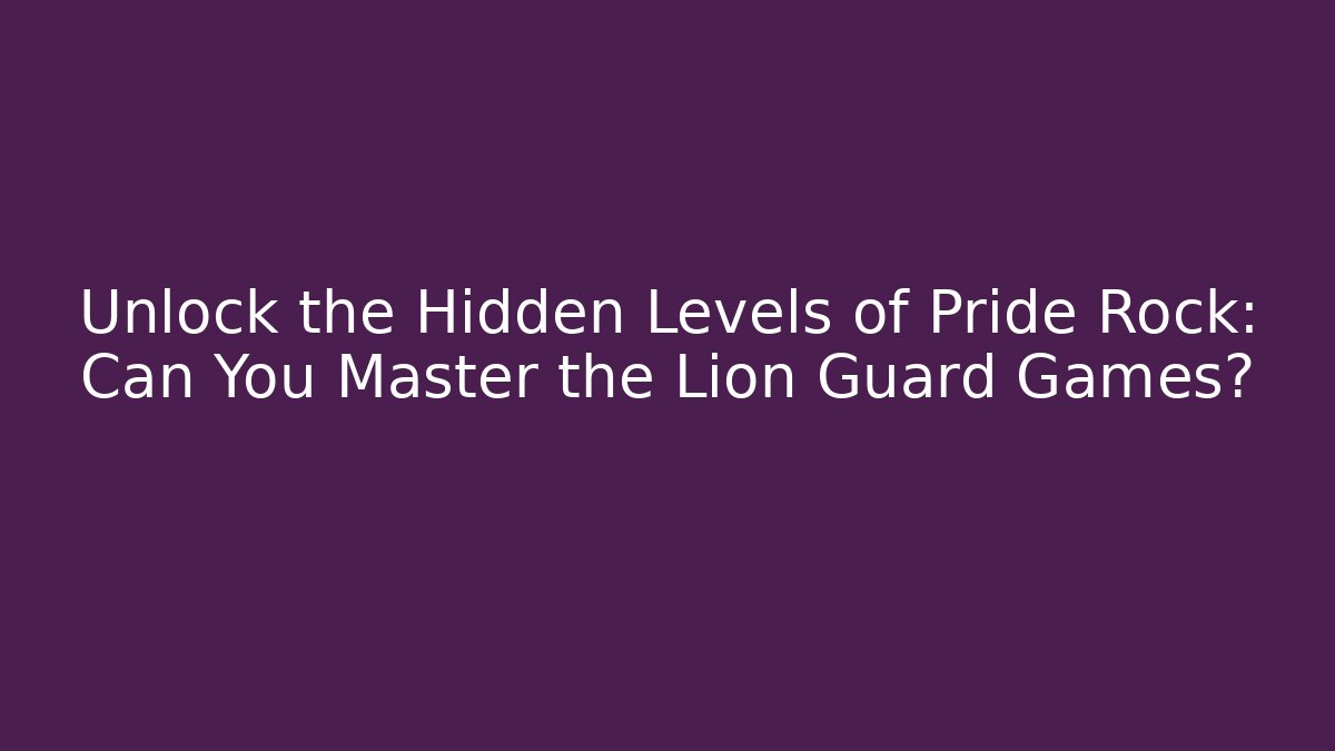 Unlock the Hidden Levels of Pride Rock: Can You Master the Lion Guard Games? - Critter Realm