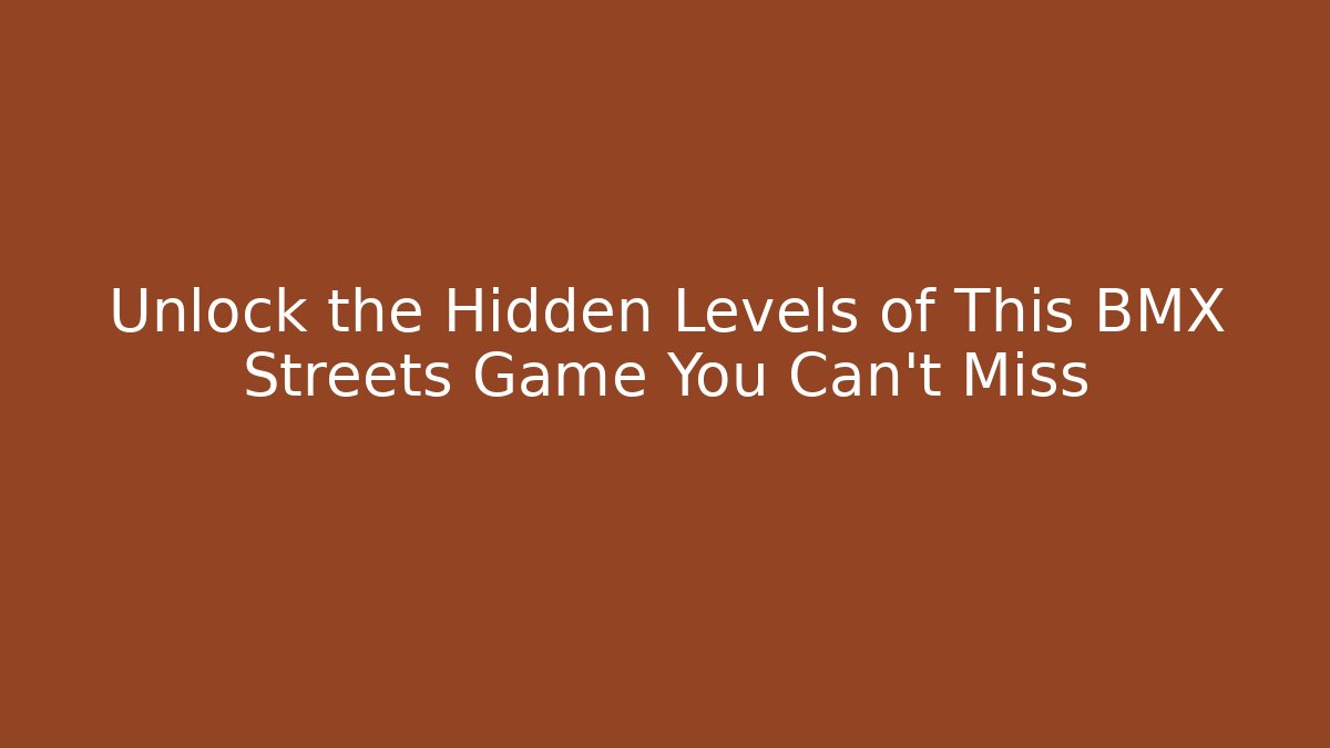 Unlock the Hidden Levels of This BMX Streets Game You Can't Miss