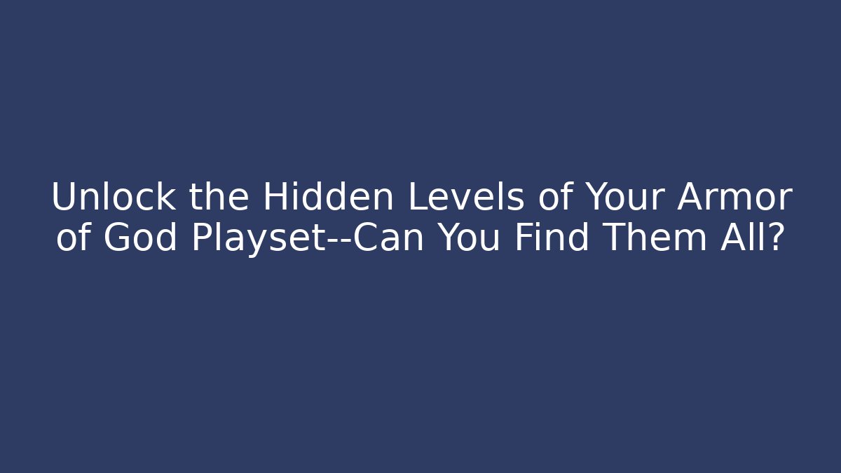 Unlock the Hidden Levels of Your Armor of God Playset—Can You Find Them All?
