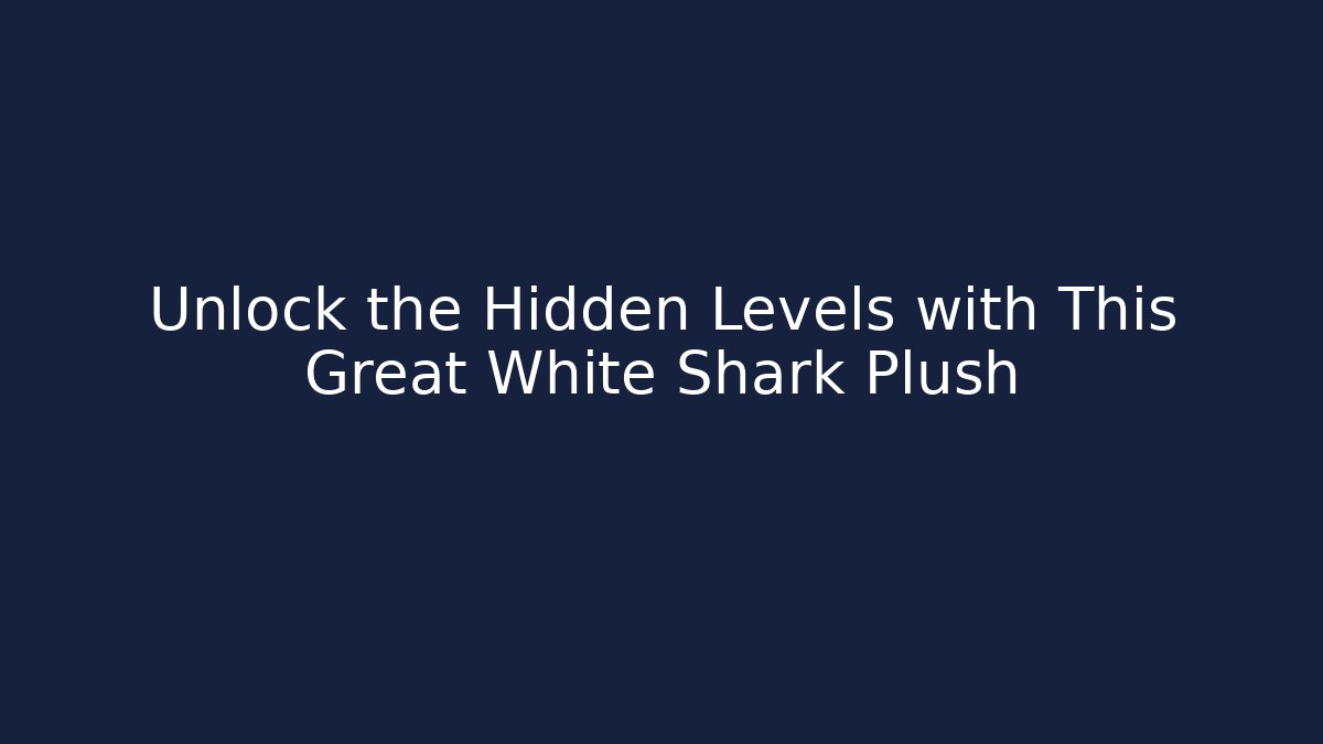 Unlock the Hidden Levels with This Great White Shark Plush