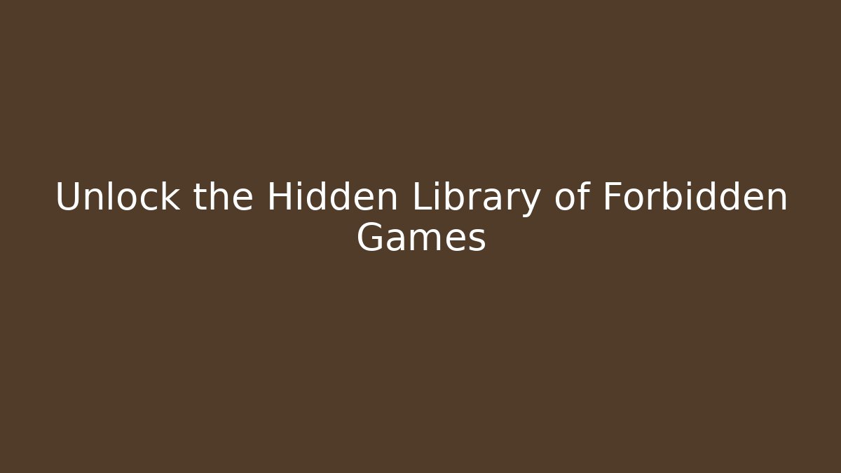 Unlock the Hidden Library of Forbidden Games
