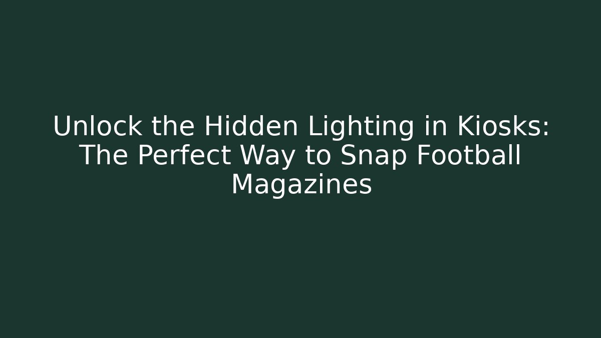 Unlock the Hidden Lighting in Kiosks: The Perfect Way to Snap Football Magazines