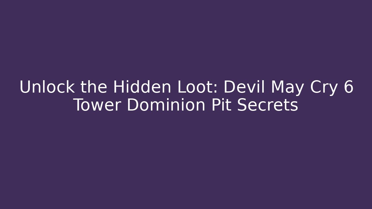 Unlock the Hidden Loot: Devil May Cry 6 Tower Dominion Pit Secrets