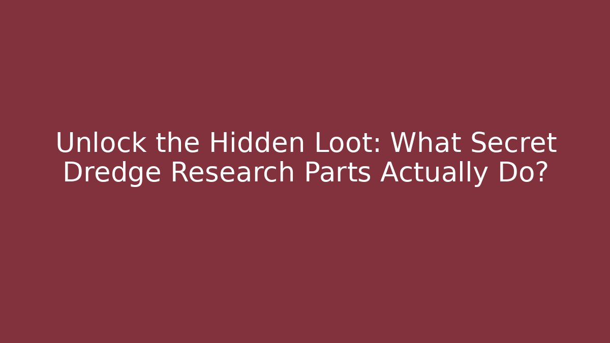 Unlock the Hidden Loot: What Secret Dredge Research Parts Actually Do?