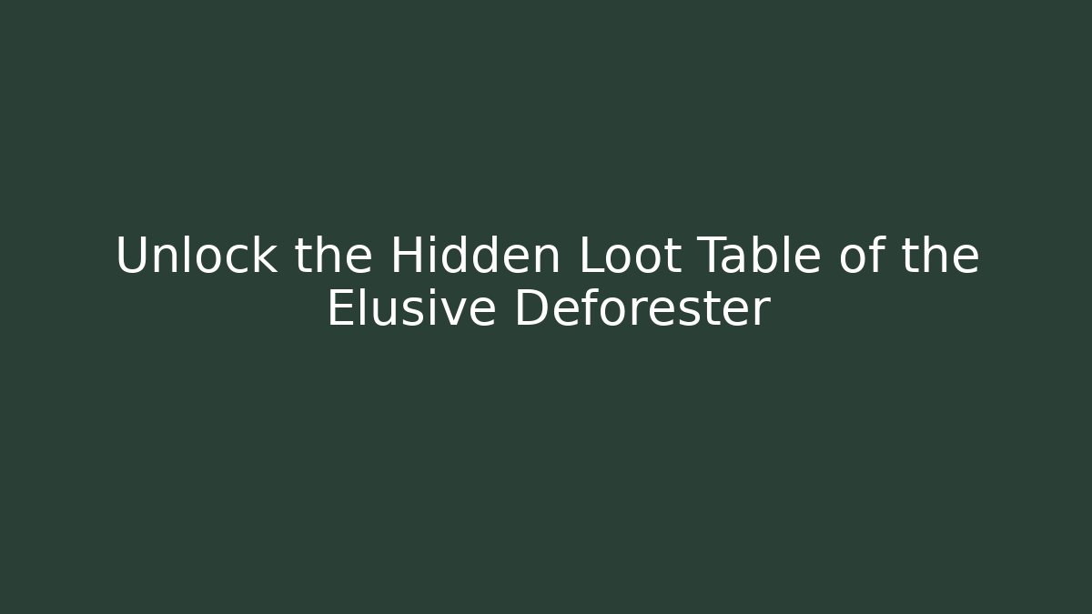Unlock the Hidden Loot Table of the Elusive Deforester