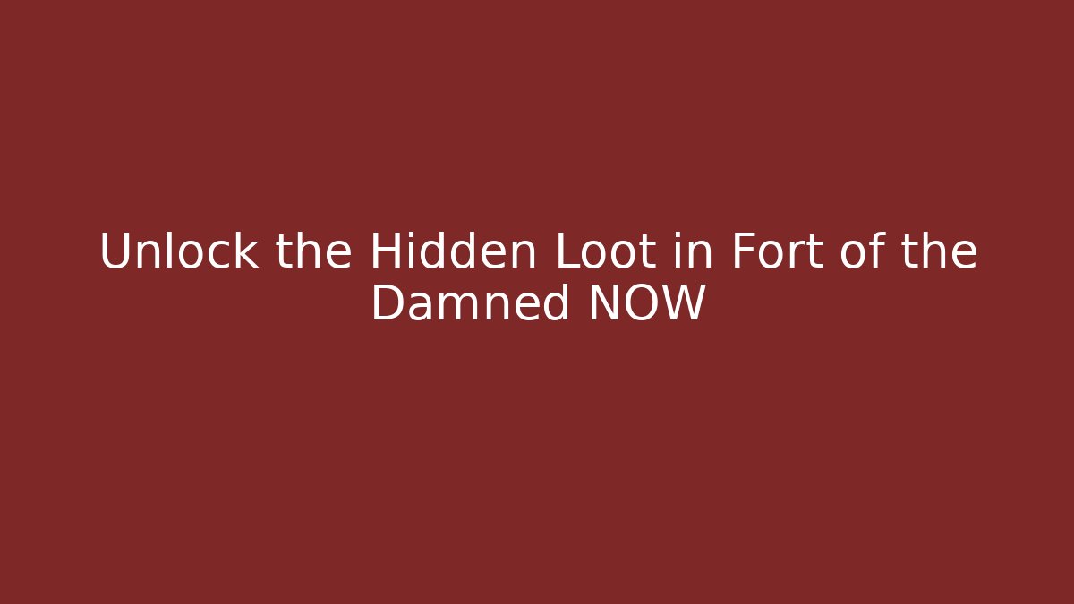 Unlock the Hidden Loot in Fort of the Damned NOW