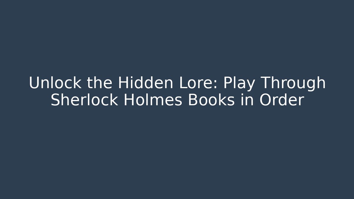 Unlock the Hidden Lore: Play Through Sherlock Holmes Books in Order