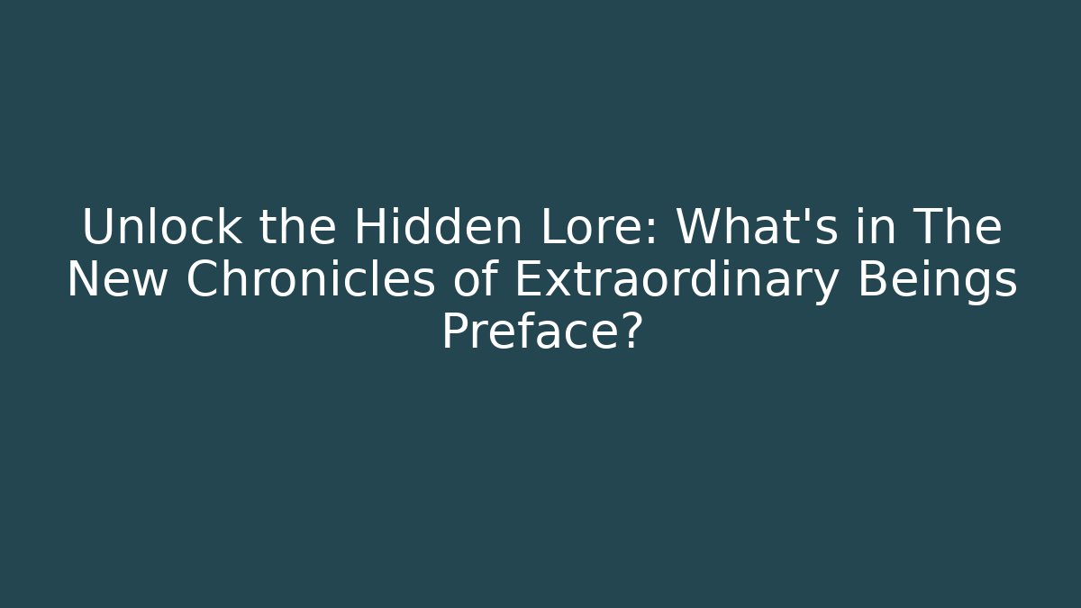 Unlock the Hidden Lore: What's in The New Chronicles of Extraordinary Beings Preface?