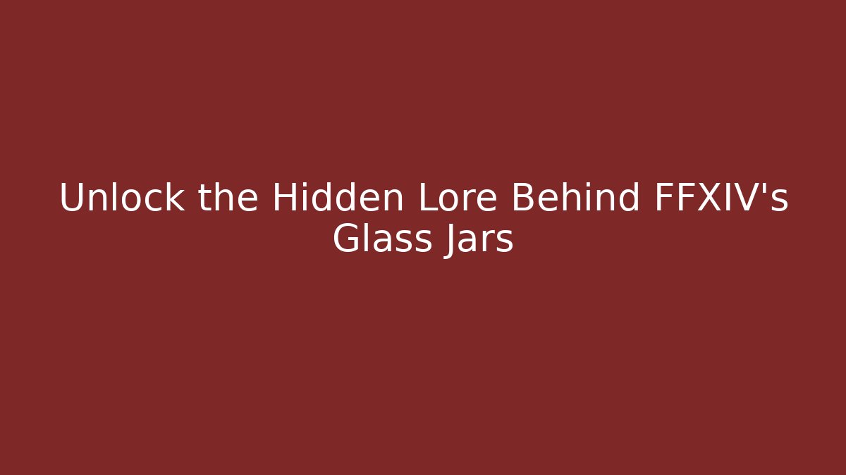 Unlock the Hidden Lore Behind FFXIV's Glass Jars