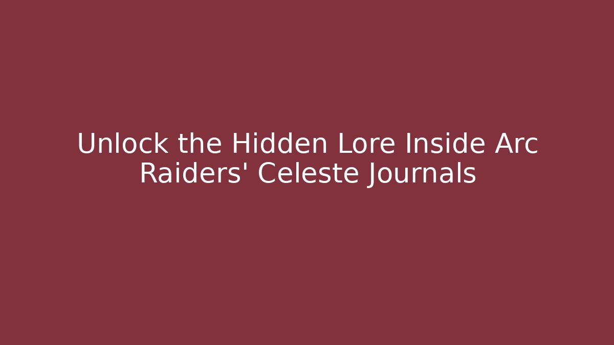 Unlock the Hidden Lore Inside Arc Raiders' Celeste Journals