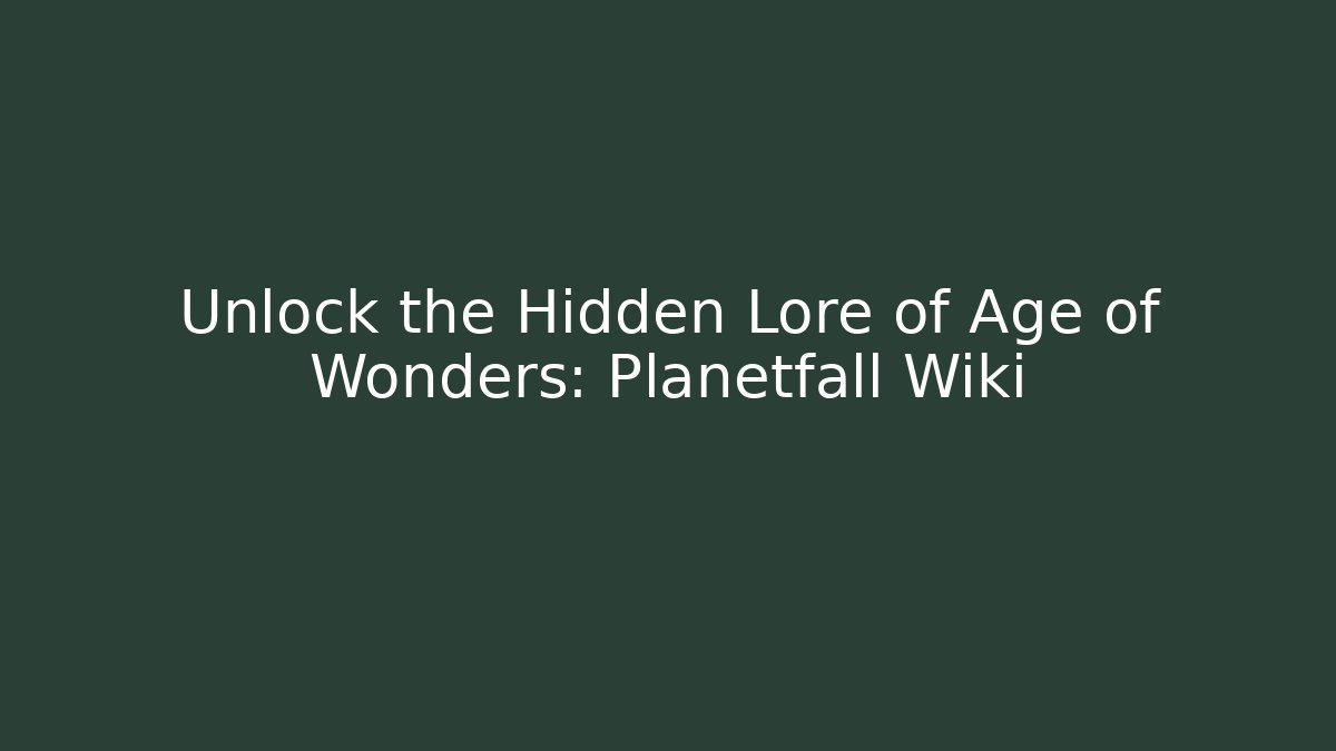 Unlock the Hidden Lore of Age of Wonders: Planetfall Wiki