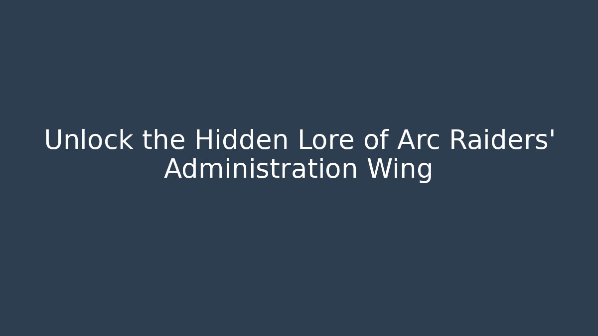 Unlock the Hidden Lore of Arc Raiders' Administration Wing