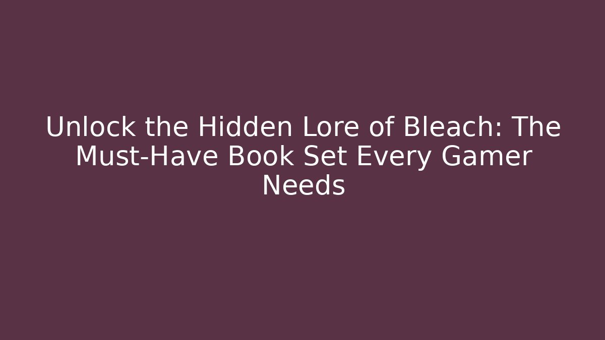 Unlock the Hidden Lore of Bleach: The Must-Have Book Set Every Gamer Needs