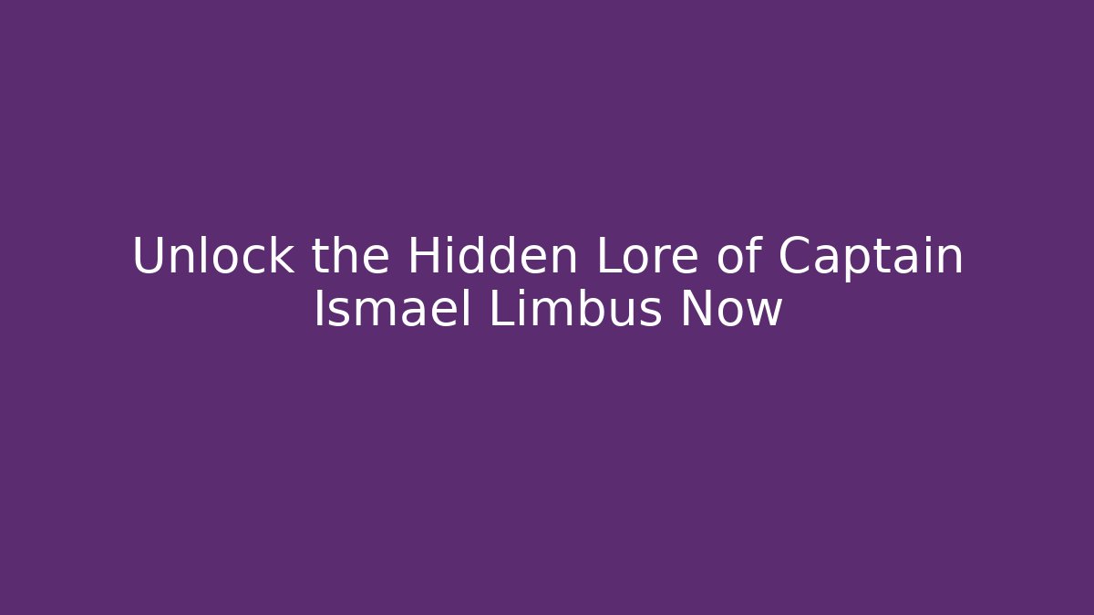 Unlock the Hidden Lore of Captain Ismael Limbus Now