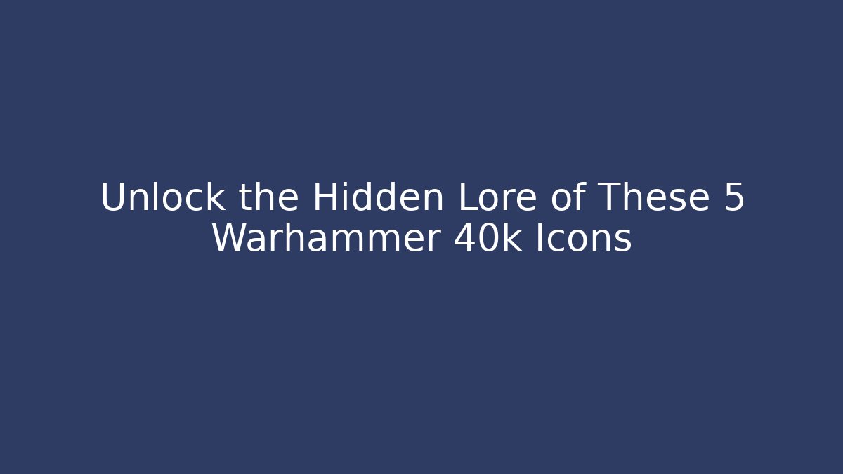 Unlock the Hidden Lore of These 5 Warhammer 40k Icons