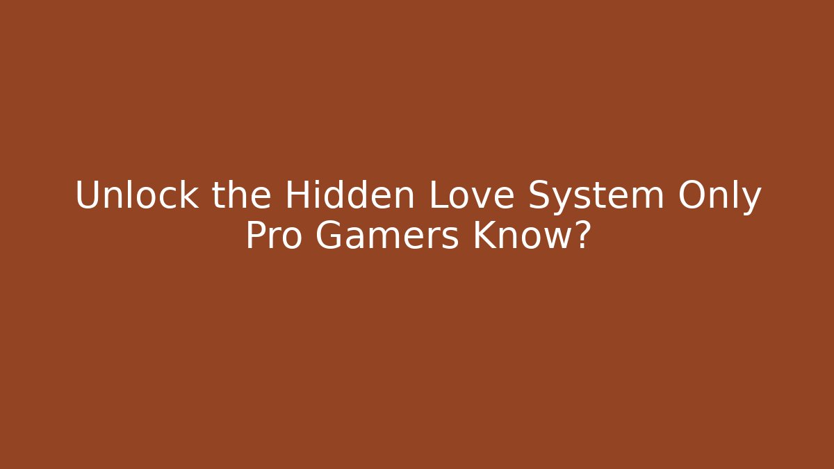 Unlock the Hidden Love System Only Pro Gamers Know?