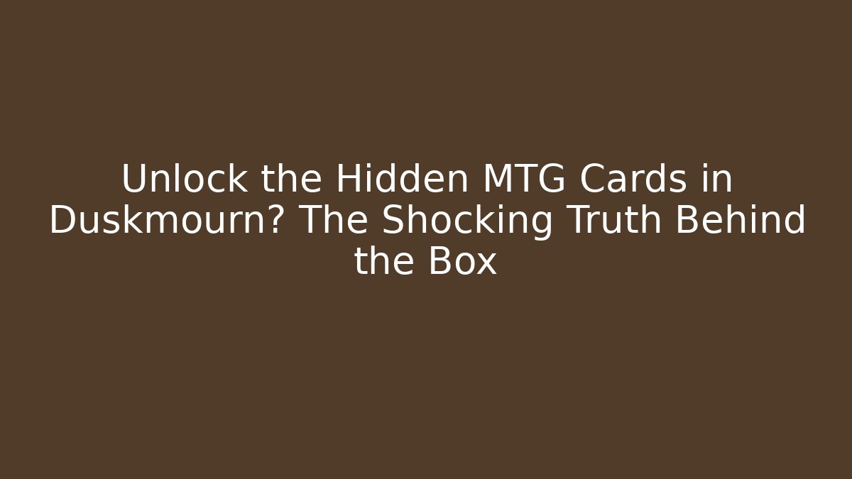 Unlock the Hidden MTG Cards in Duskmourn? The Shocking Truth Behind the Box