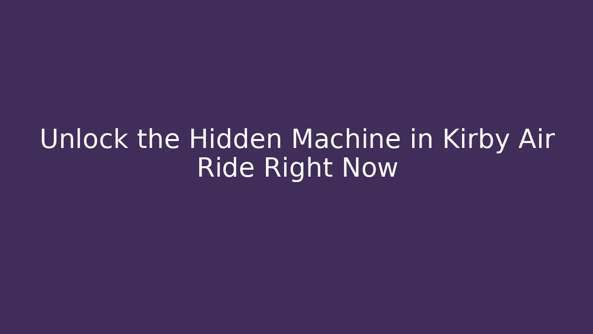 Unlock the Hidden Machine in Kirby Air Ride Right Now