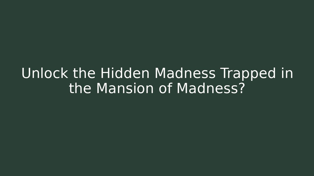 Unlock the Hidden Madness Trapped in the Mansion of Madness?