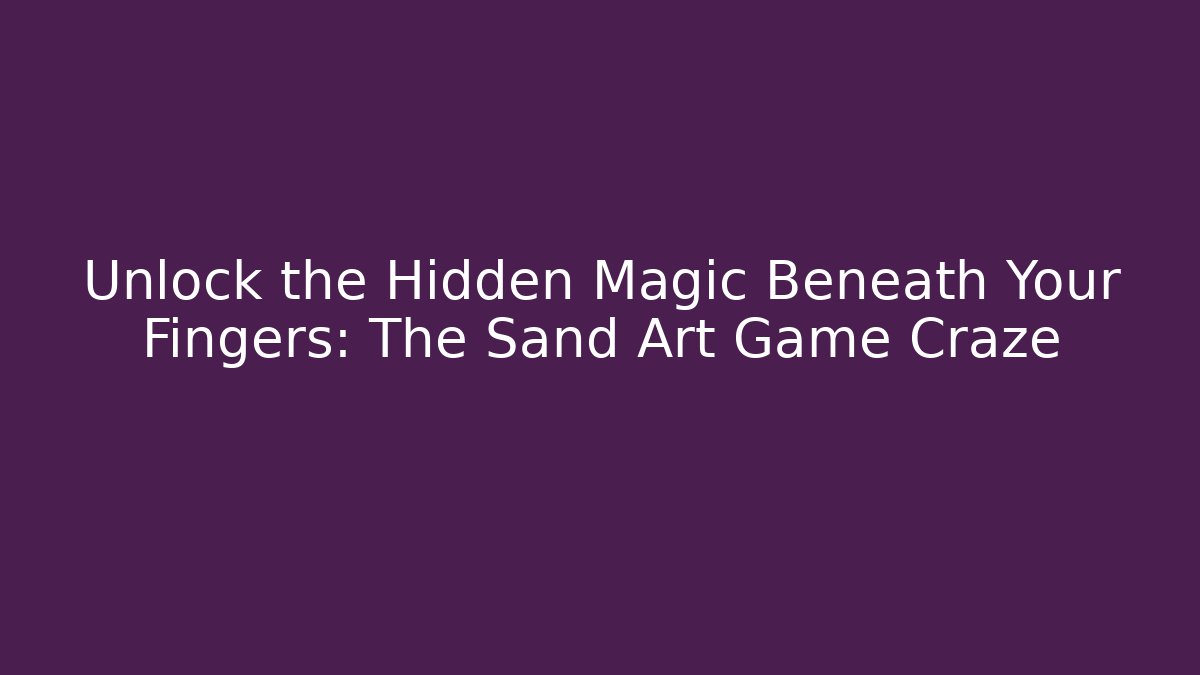 Unlock the Hidden Magic Beneath Your Fingers: The Sand Art Game Craze