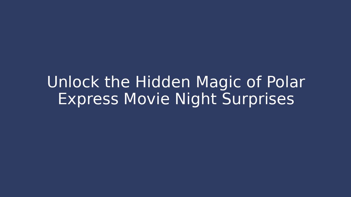 Unlock the Hidden Magic of Polar Express Movie Night Surprises