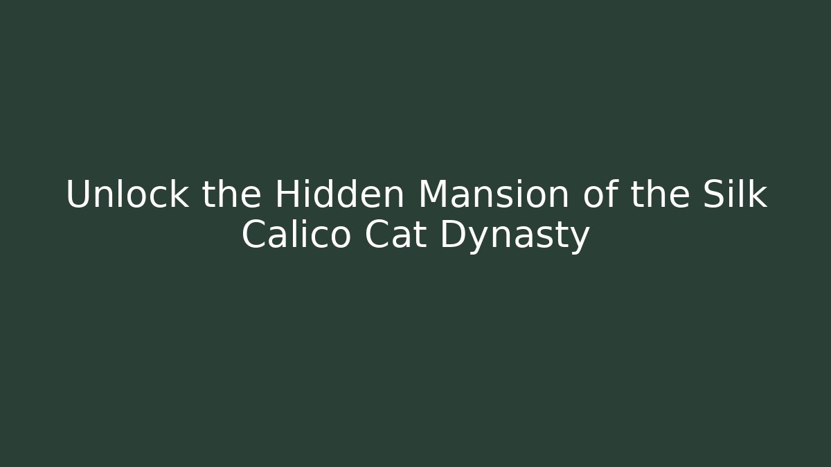 Unlock the Hidden Mansion of the Silk Calico Cat Dynasty