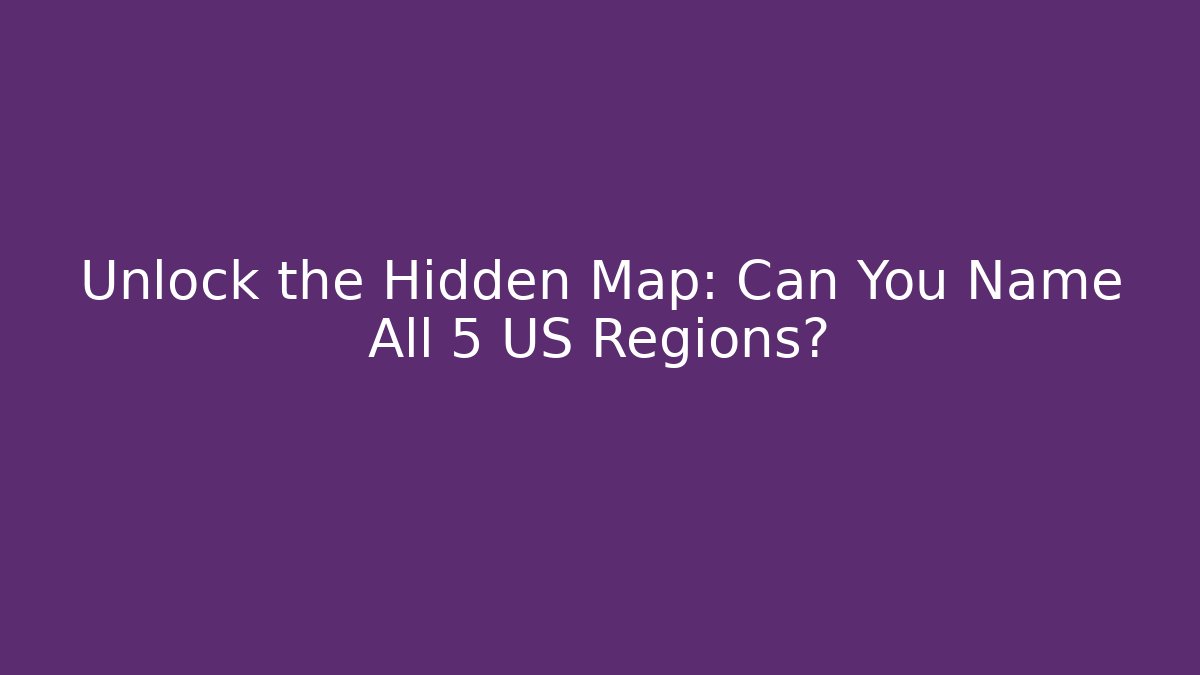 Unlock the Hidden Map: Can You Name All 5 US Regions?