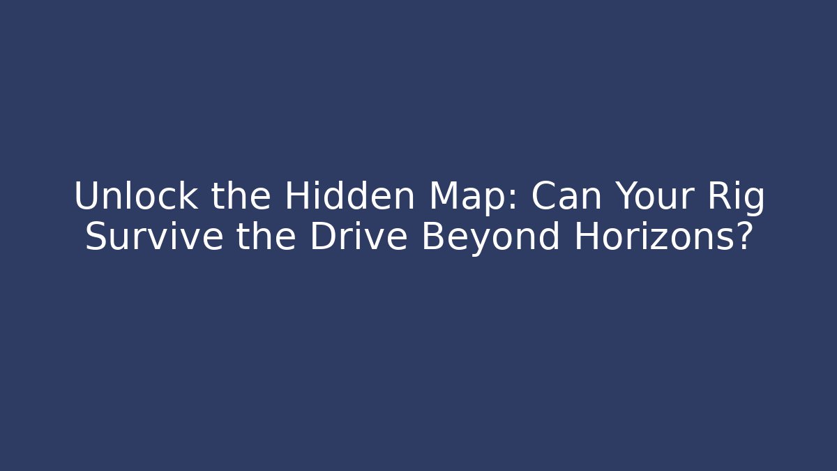 Unlock the Hidden Map: Can Your Rig Survive the Drive Beyond Horizons?