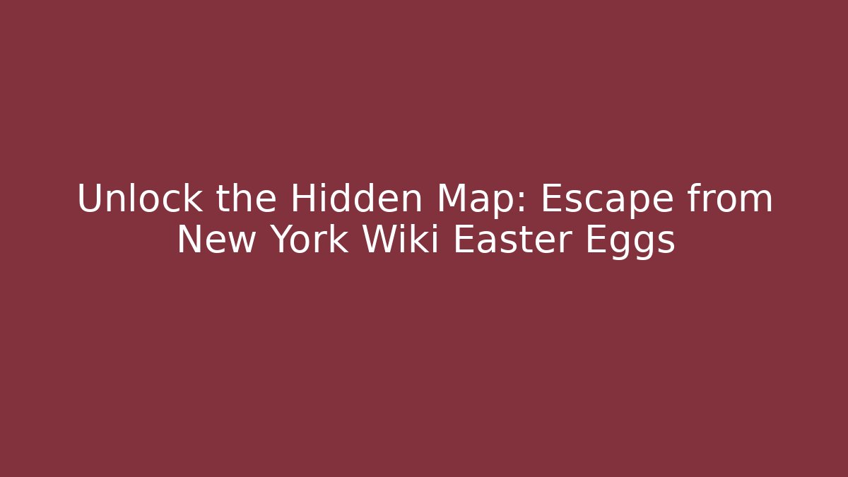 Unlock the Hidden Map: Escape from New York Wiki Easter Eggs