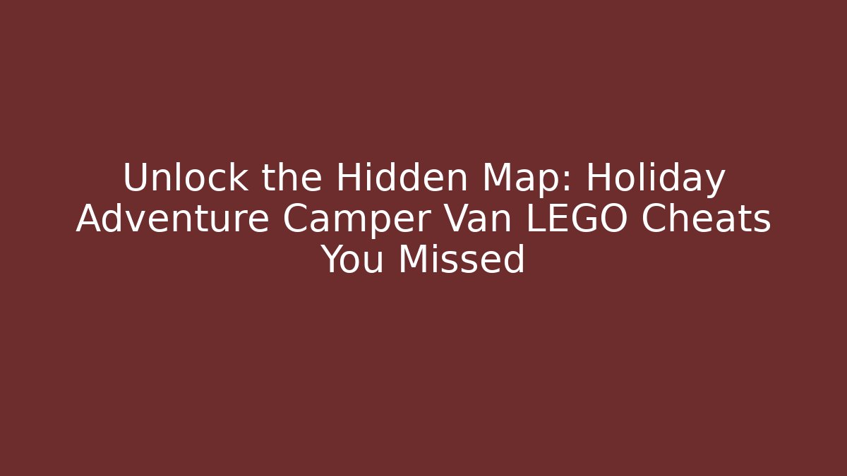 Unlock the Hidden Map: Holiday Adventure Camper Van LEGO Cheats You Missed